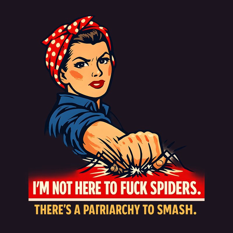 I'm Not Here To Fuck Spiders. There's a Patriarchy To Smash